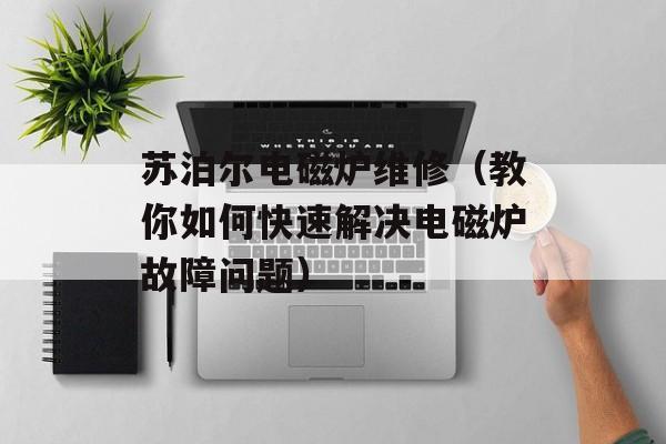苏泊尔电磁炉维修（教你如何快速解决电磁炉故障问题）-第1张图片-