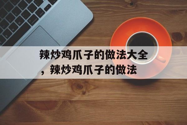 辣炒鸡爪子的做法大全，辣炒鸡爪子的做法-第1张图片-