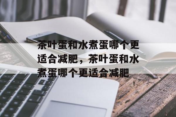 茶叶蛋和水煮蛋哪个更适合减肥，茶叶蛋和水煮蛋哪个更适合减肥-第1张图片-