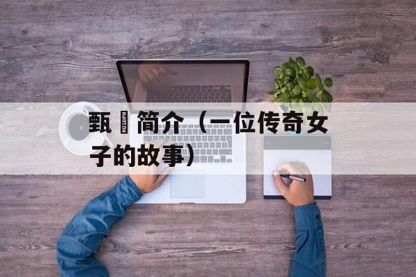 甄嬛简介（一位传奇女子的故事）-第1张图片-