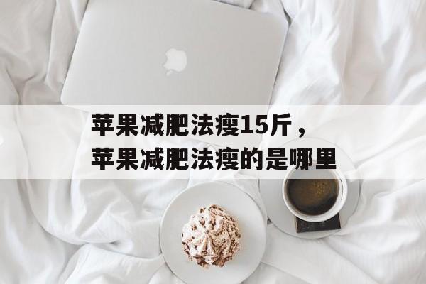 苹果减肥法瘦15斤，苹果减肥法瘦的是哪里-第1张图片-