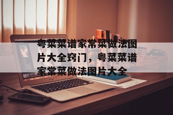 粤菜菜谱家常菜做法图片大全窍门，粤菜菜谱家常菜做法图片大全-第1张图片-