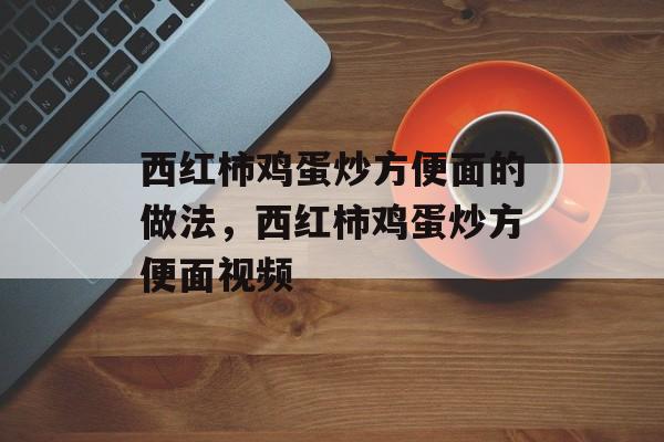 西红柿鸡蛋炒方便面的做法，西红柿鸡蛋炒方便面视频-第1张图片-