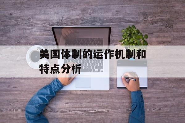 美国体制的运作机制和特点分析-第1张图片-