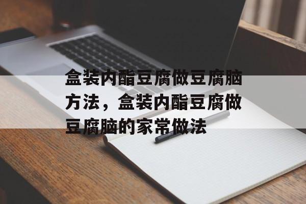 盒装内酯豆腐做豆腐脑方法，盒装内酯豆腐做豆腐脑的家常做法-第1张图片-