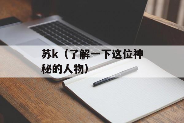 苏k（了解一下这位神秘的人物）-第1张图片-