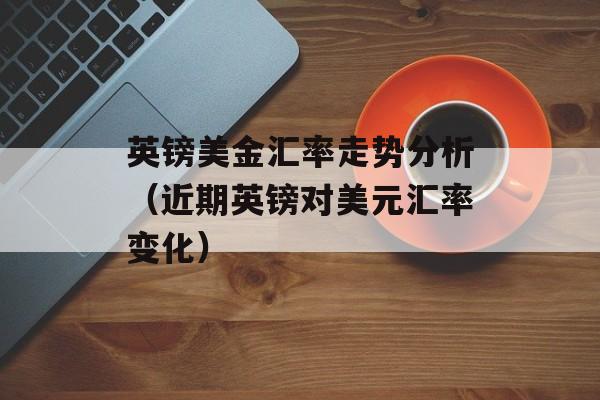 英镑美金汇率走势分析（近期英镑对美元汇率变化）-第1张图片-