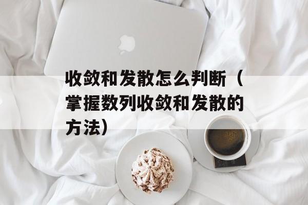 收敛和发散怎么判断（掌握数列收敛和发散的方法）-第1张图片-