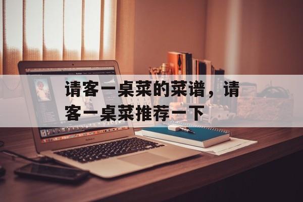 请客一桌菜的菜谱，请客一桌菜推荐一下-第1张图片-