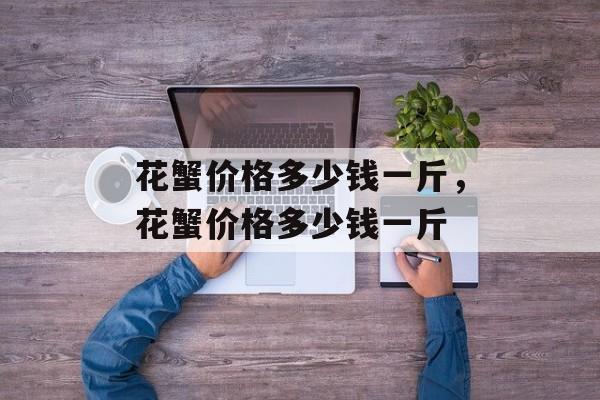 花蟹价格多少钱一斤，花蟹价格多少钱一斤-第1张图片-
