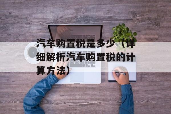 汽车购置税是多少（详细解析汽车购置税的计算方法）-第1张图片-