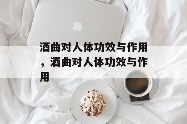 酒曲对人体功效与作用，酒曲对人体功效与作用-第1张图片-