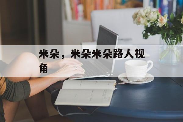 米朵，米朵米朵路人视角-第1张图片-