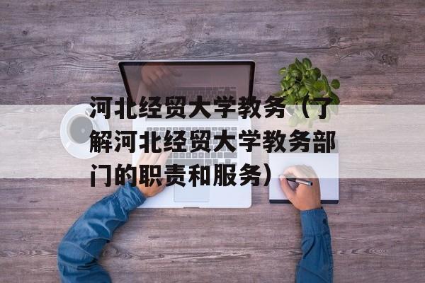 河北经贸大学教务（了解河北经贸大学教务部门的职责和服务）-第1张图片-