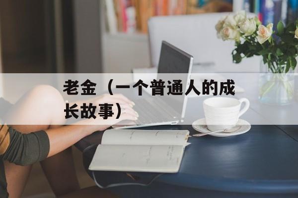 老金（一个普通人的成长故事）-第1张图片-