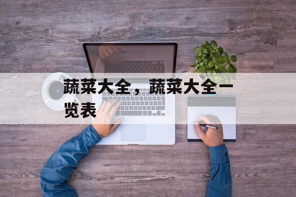 蔬菜大全，蔬菜大全一览表-第1张图片-