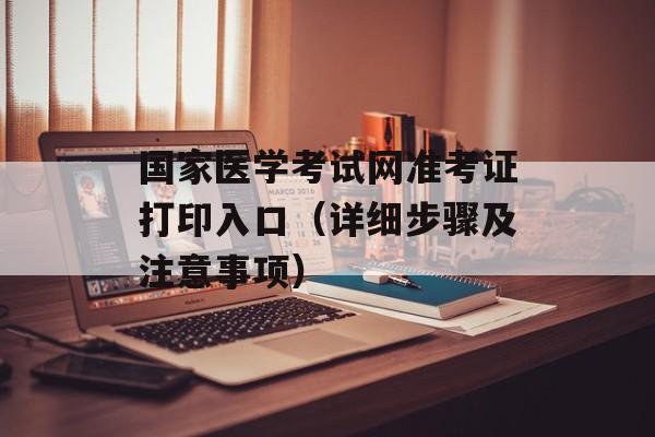 国家医学考试网准考证打印入口（详细步骤及注意事项）-第1张图片-