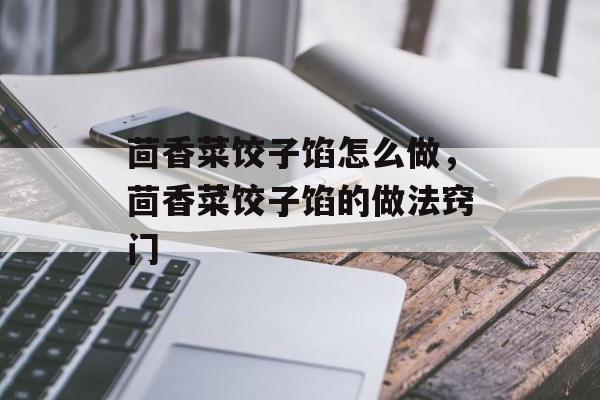茴香菜饺子馅怎么做，茴香菜饺子馅的做法窍门-第1张图片-