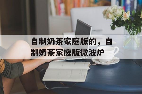 自制奶茶家庭版的，自制奶茶家庭版微波炉-第1张图片-