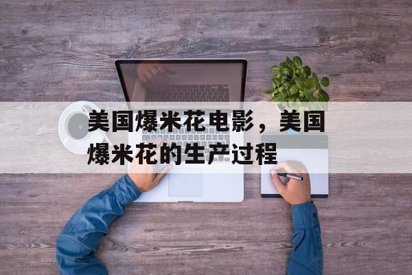 美国爆米花电影，美国爆米花的生产过程-第1张图片-