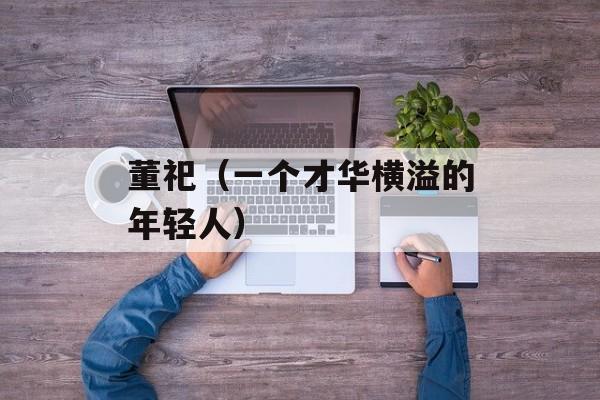 董祀（一个才华横溢的年轻人）-第1张图片-
