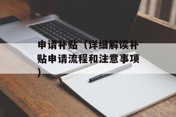 申请补贴（详细解读补贴申请流程和注意事项）-第1张图片-