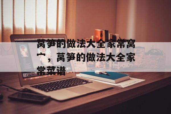 莴笋的做法大全家常窝宀，莴笋的做法大全家常菜谱-第1张图片-