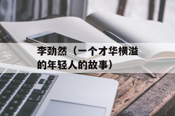 李劲然（一个才华横溢的年轻人的故事）-第1张图片-
