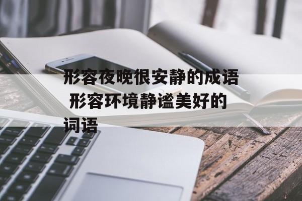 形容夜晚很安静的成语 形容环境静谧美好的词语-第1张图片-