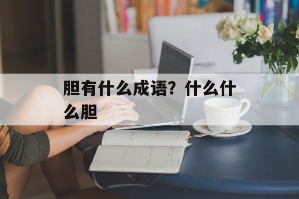 胆有什么成语？什么什么胆-第1张图片-