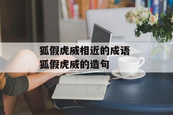 狐假虎威相近的成语 狐假虎威的造句-第1张图片-
