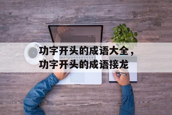 功字开头的成语大全，功字开头的成语接龙-第1张图片-