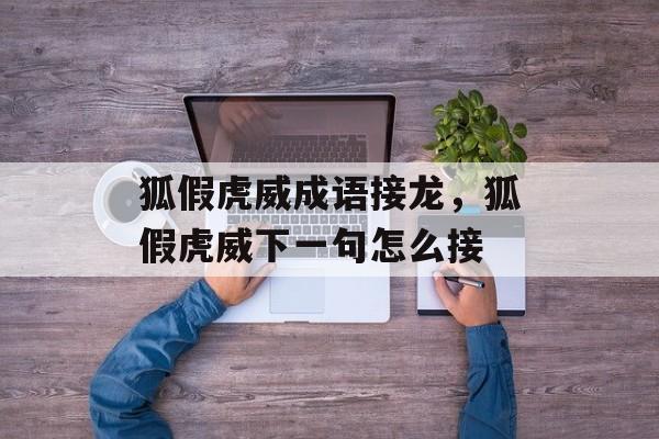 狐假虎威成语接龙，狐假虎威下一句怎么接-第1张图片-