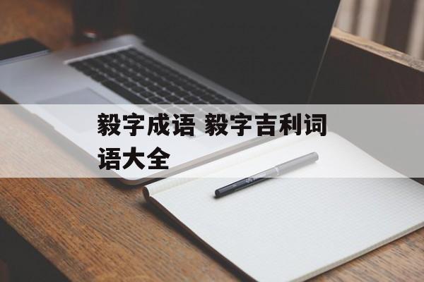 毅字成语 毅字吉利词语大全-第1张图片-