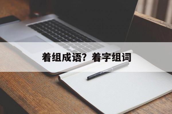 着组成语？着字组词-第1张图片-