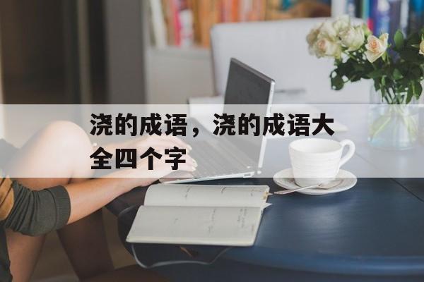 浇的成语，浇的成语大全四个字-第1张图片-