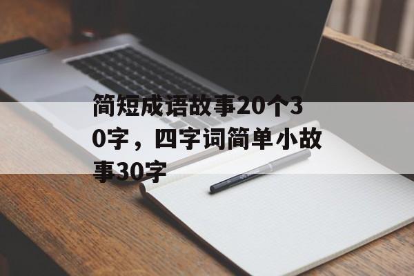 简短成语故事20个30字，四字词简单小故事30字-第1张图片-