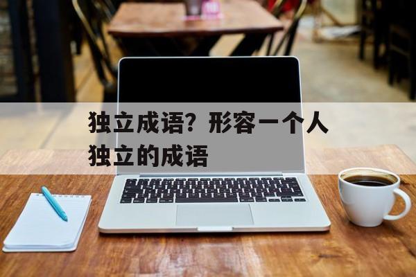 独立成语？形容一个人独立的成语-第1张图片-