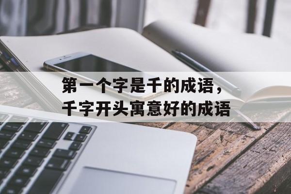 第一个字是千的成语，千字开头寓意好的成语-第1张图片-