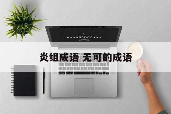 炎组成语 无可的成语-第1张图片-