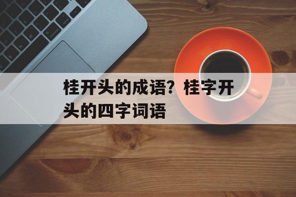 桂开头的成语？桂字开头的四字词语-第1张图片-
