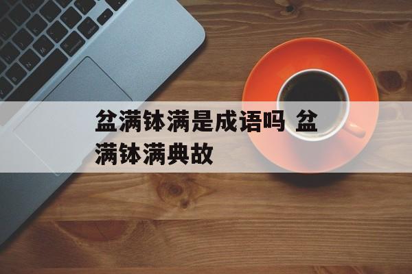 盆满钵满是成语吗 盆满钵满典故-第1张图片-