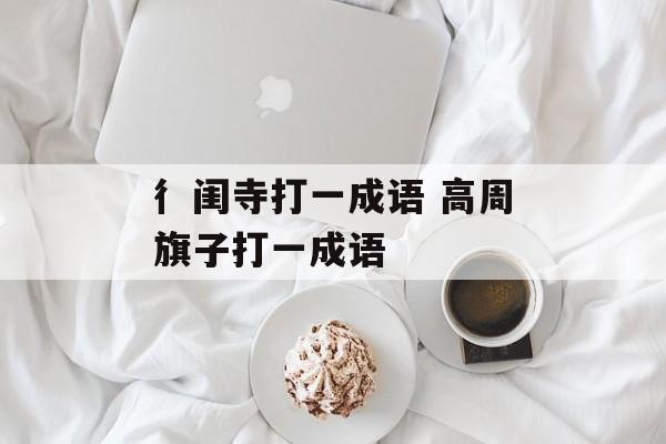 彳闺寺打一成语 高周旗子打一成语-第1张图片-
