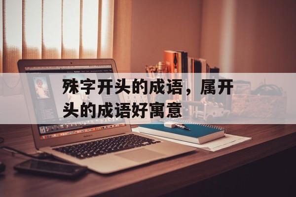 殊字开头的成语，属开头的成语好寓意-第1张图片-