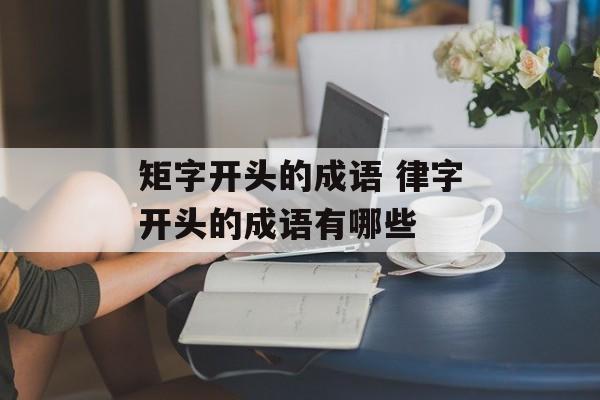 矩字开头的成语 律字开头的成语有哪些-第1张图片-