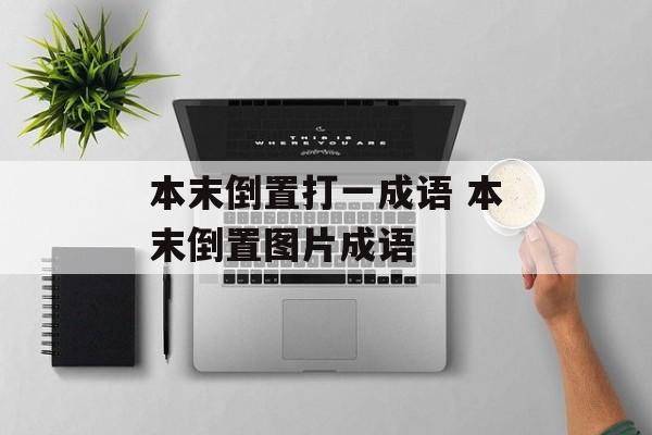 本末倒置打一成语 本末倒置图片成语-第1张图片-