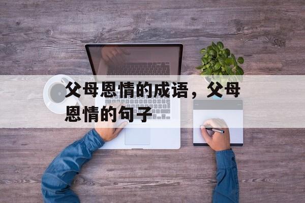 父母恩情的成语，父母恩情的句子-第1张图片-