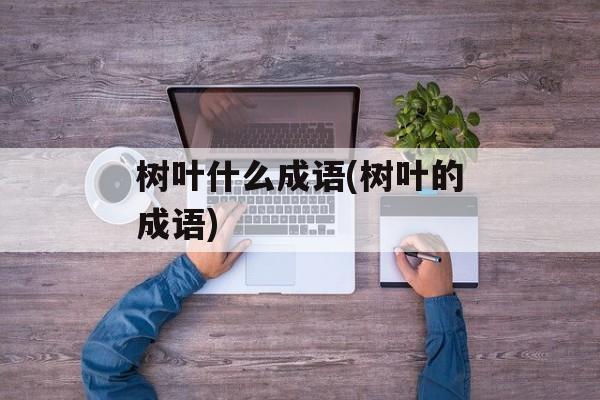 树叶什么成语(树叶的成语)-第1张图片-