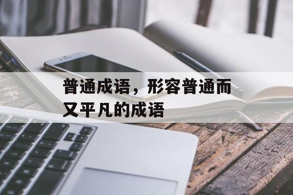普通成语，形容普通而又平凡的成语-第1张图片-