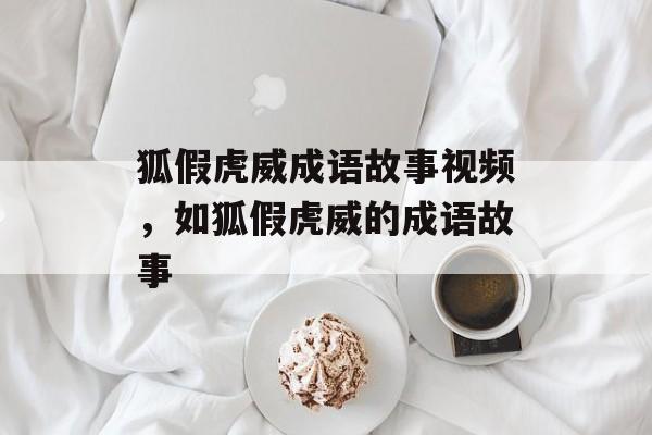 狐假虎威成语故事视频，如狐假虎威的成语故事-第1张图片-